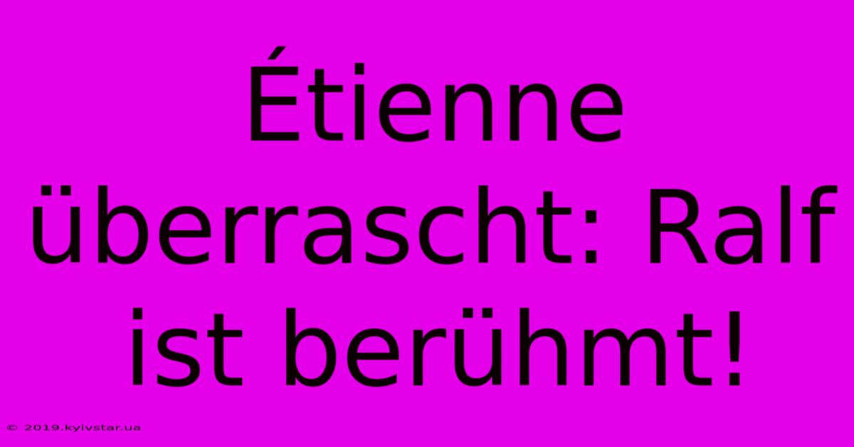 Étienne Überrascht: Ralf Ist Berühmt!