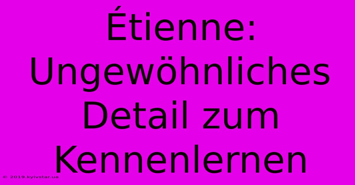 Étienne: Ungewöhnliches Detail Zum Kennenlernen