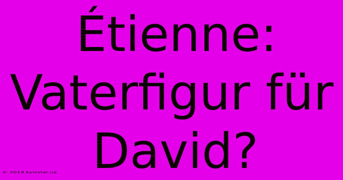 Étienne: Vaterfigur Für David?