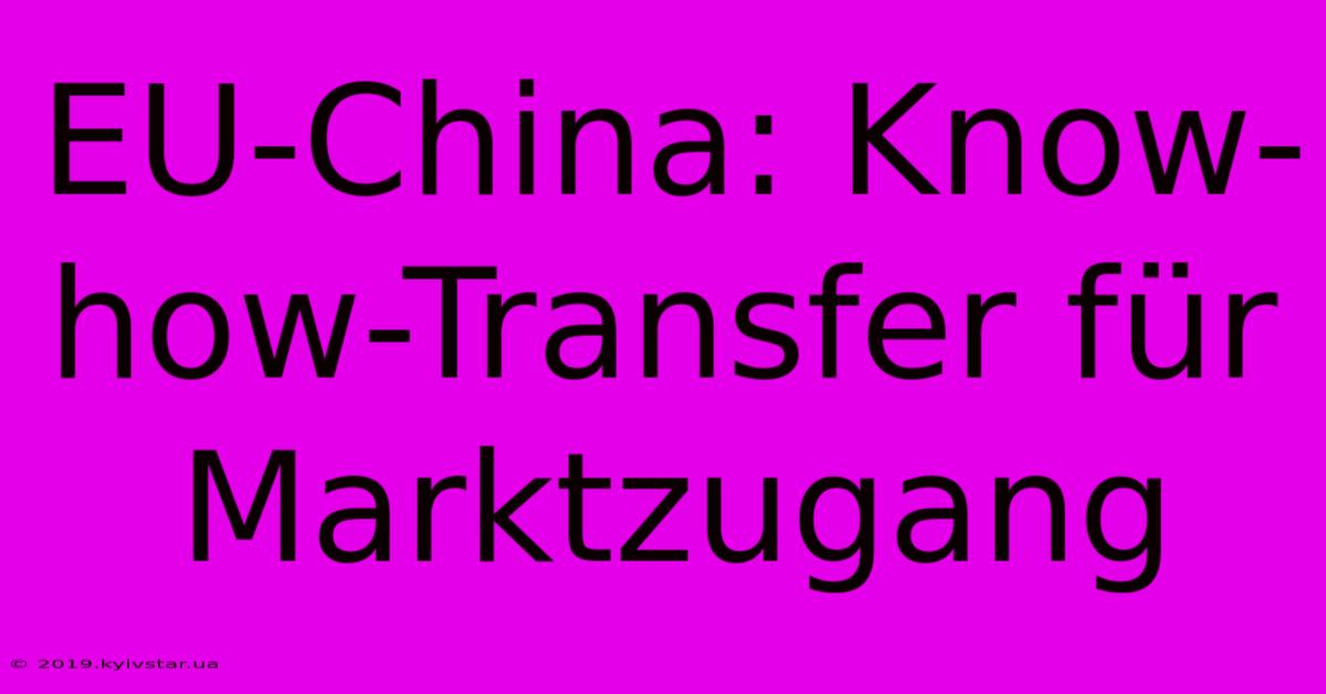 EU-China: Know-how-Transfer Für Marktzugang