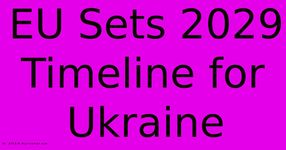 EU Sets 2029 Timeline For Ukraine