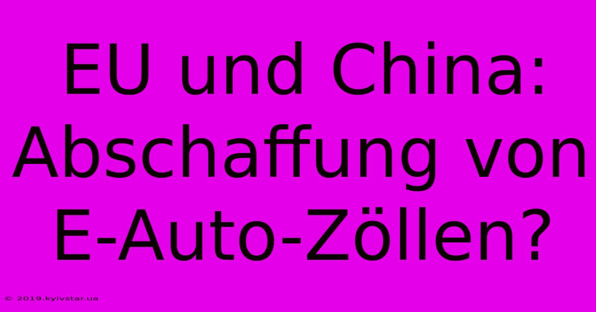 EU Und China: Abschaffung Von E-Auto-Zöllen?