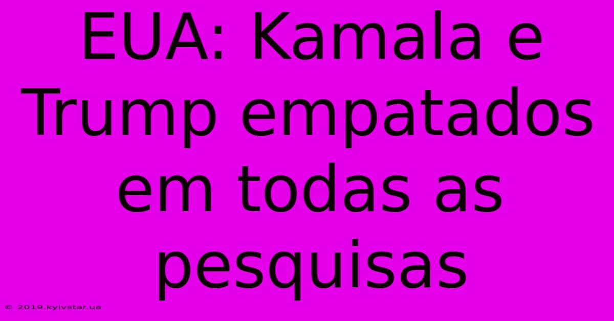 EUA: Kamala E Trump Empatados Em Todas As Pesquisas