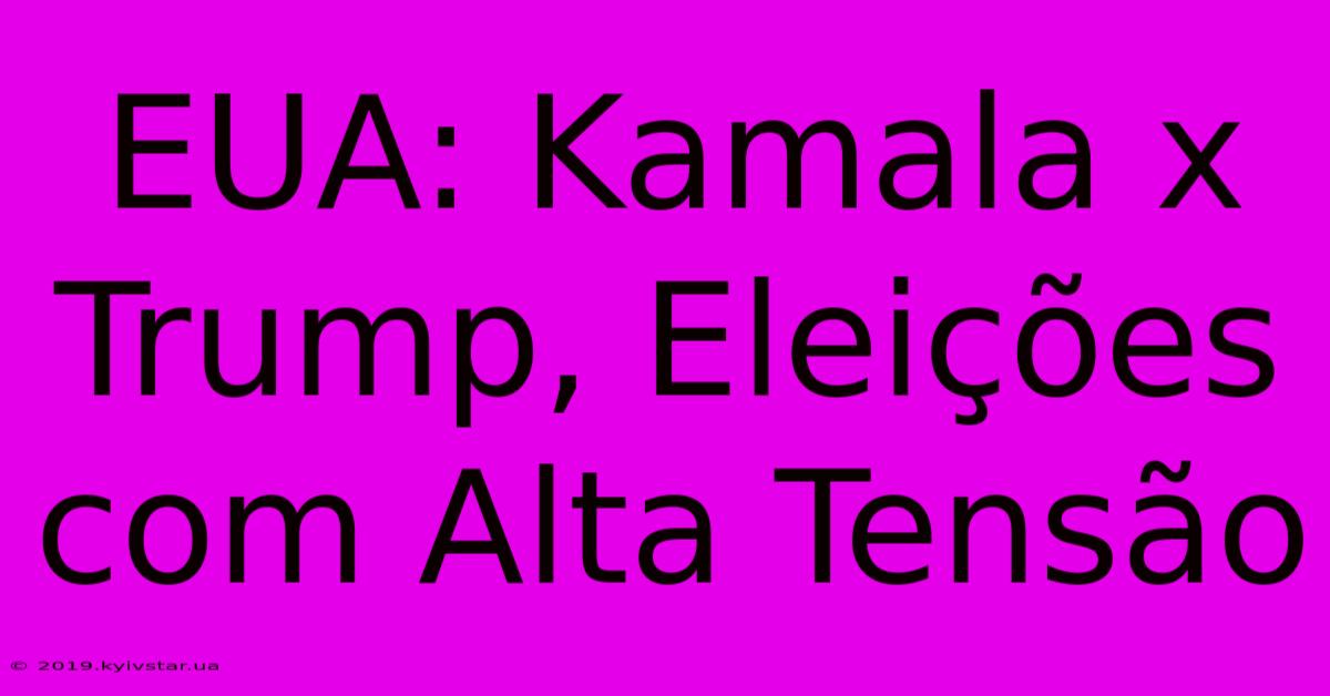 EUA: Kamala X Trump, Eleições Com Alta Tensão 