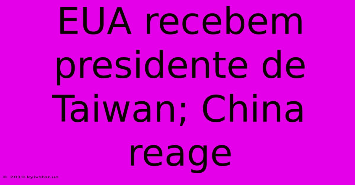 EUA Recebem Presidente De Taiwan; China Reage