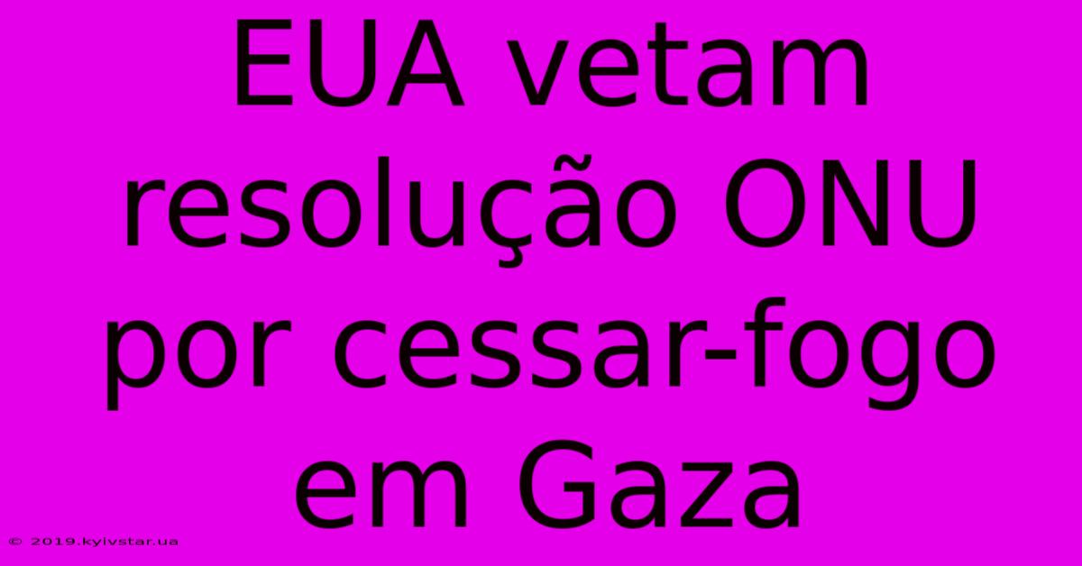 EUA Vetam Resolução ONU Por Cessar-fogo Em Gaza