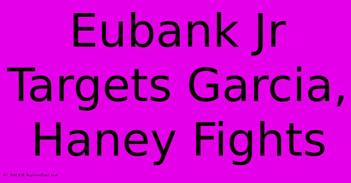 Eubank Jr Targets Garcia, Haney Fights