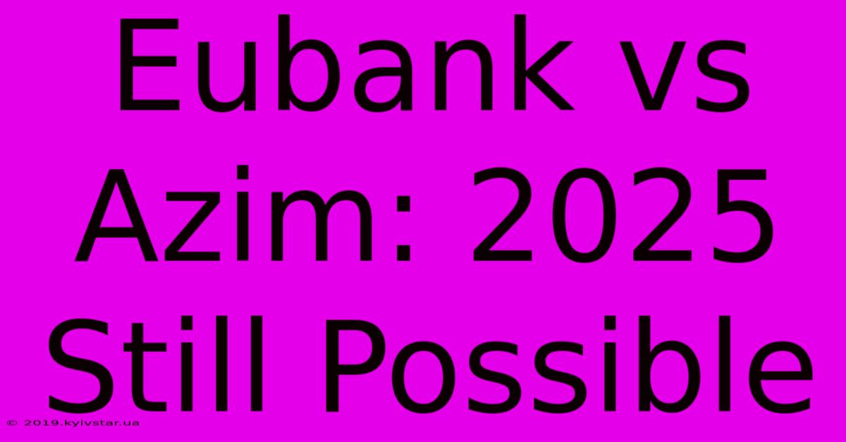 Eubank Vs Azim: 2025 Still Possible