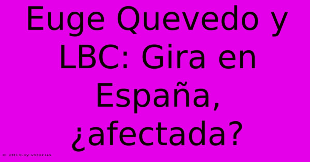 Euge Quevedo Y LBC: Gira En España, ¿afectada? 