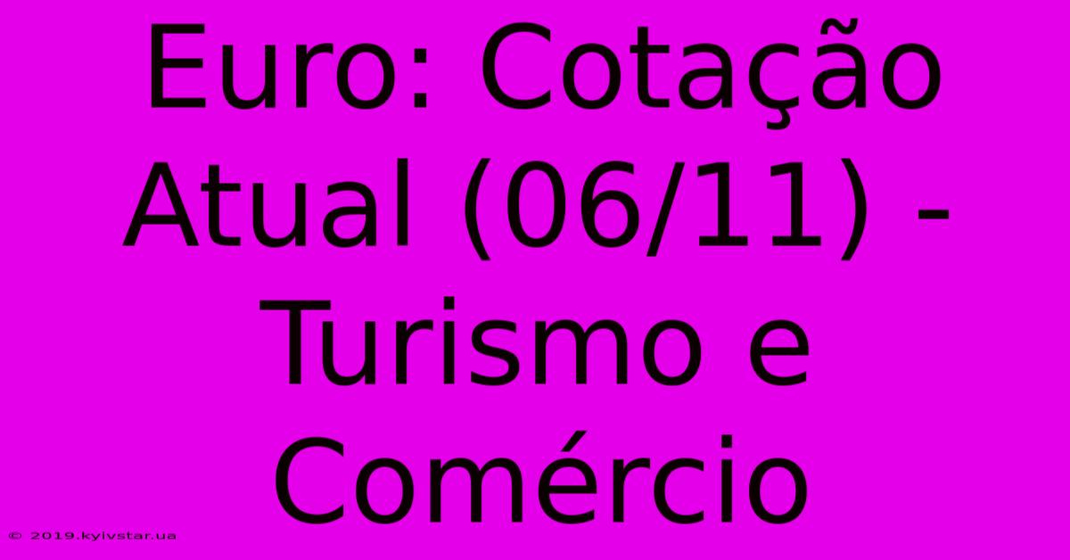 Euro: Cotação Atual (06/11) - Turismo E Comércio