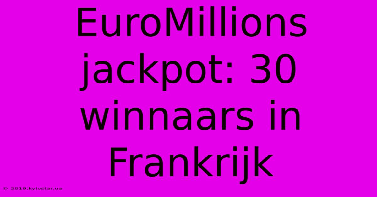 EuroMillions Jackpot: 30 Winnaars In Frankrijk