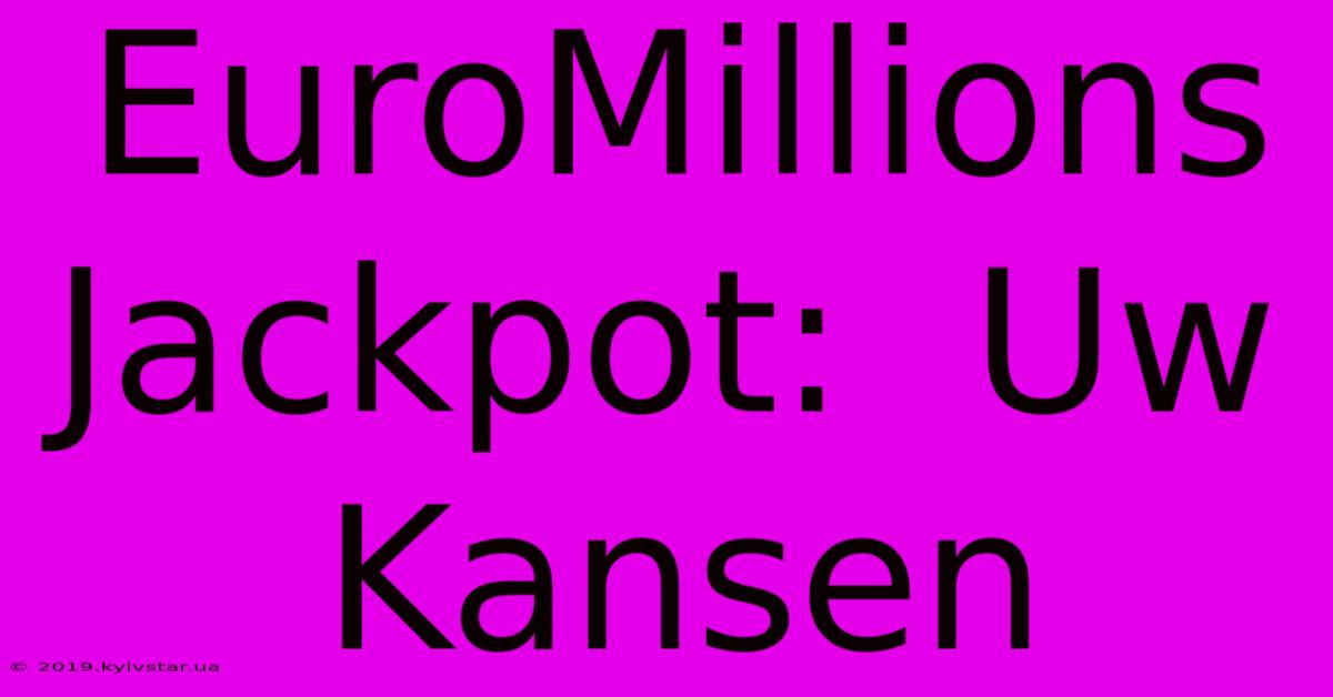 EuroMillions Jackpot:  Uw Kansen