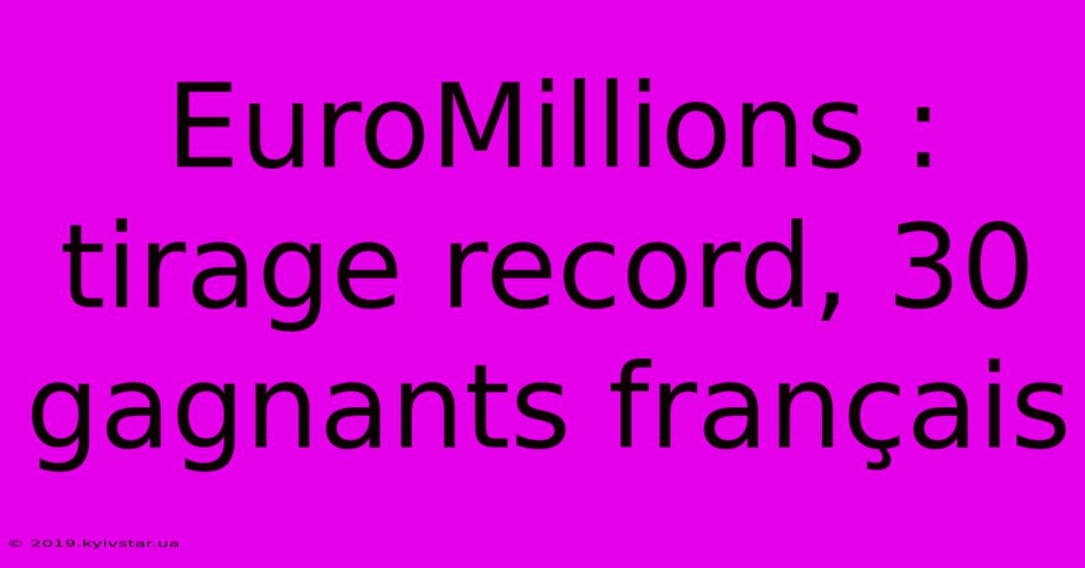 EuroMillions : Tirage Record, 30 Gagnants Français