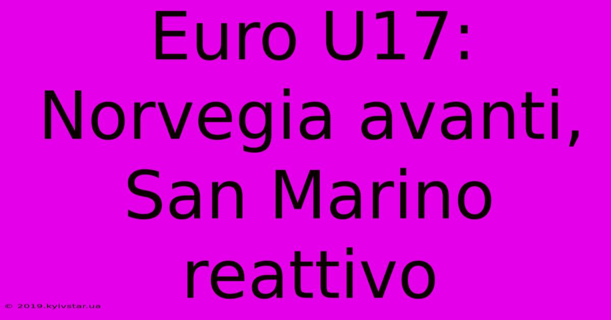 Euro U17: Norvegia Avanti, San Marino Reattivo