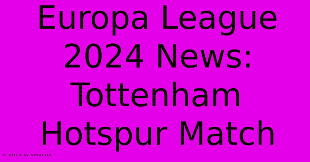 Europa League 2024 News: Tottenham Hotspur Match 