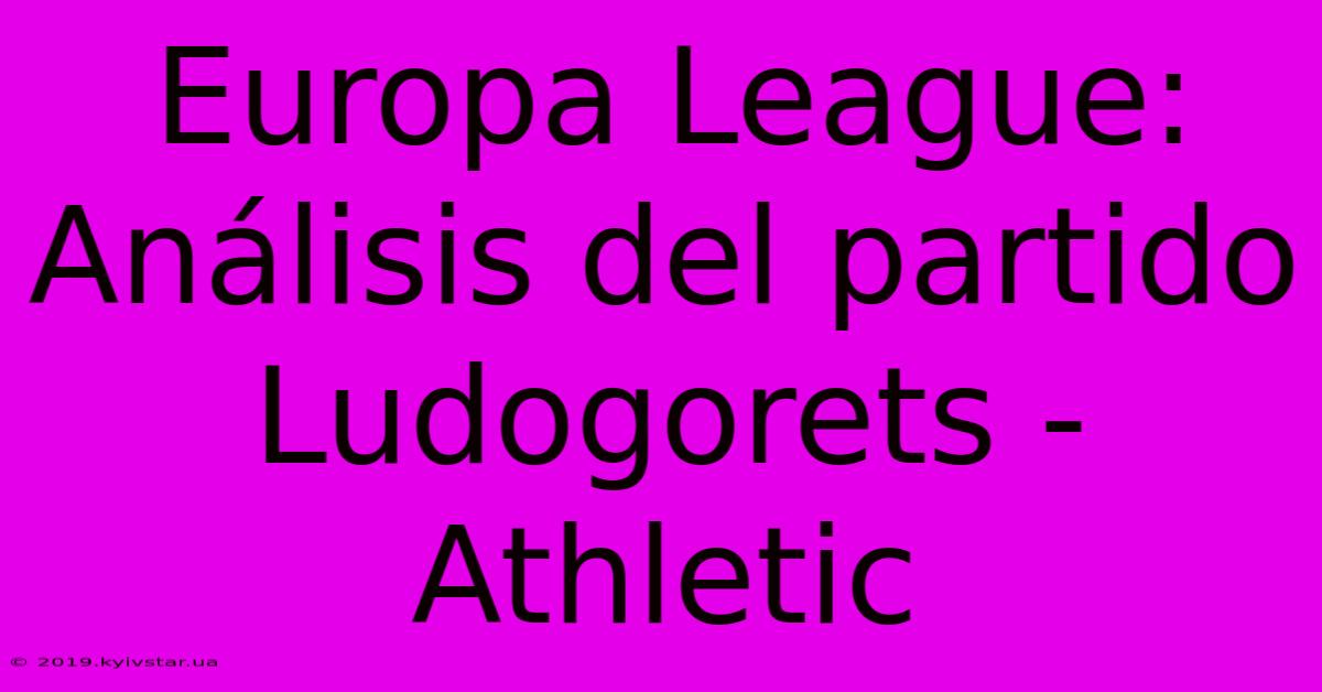 Europa League: Análisis Del Partido Ludogorets - Athletic 