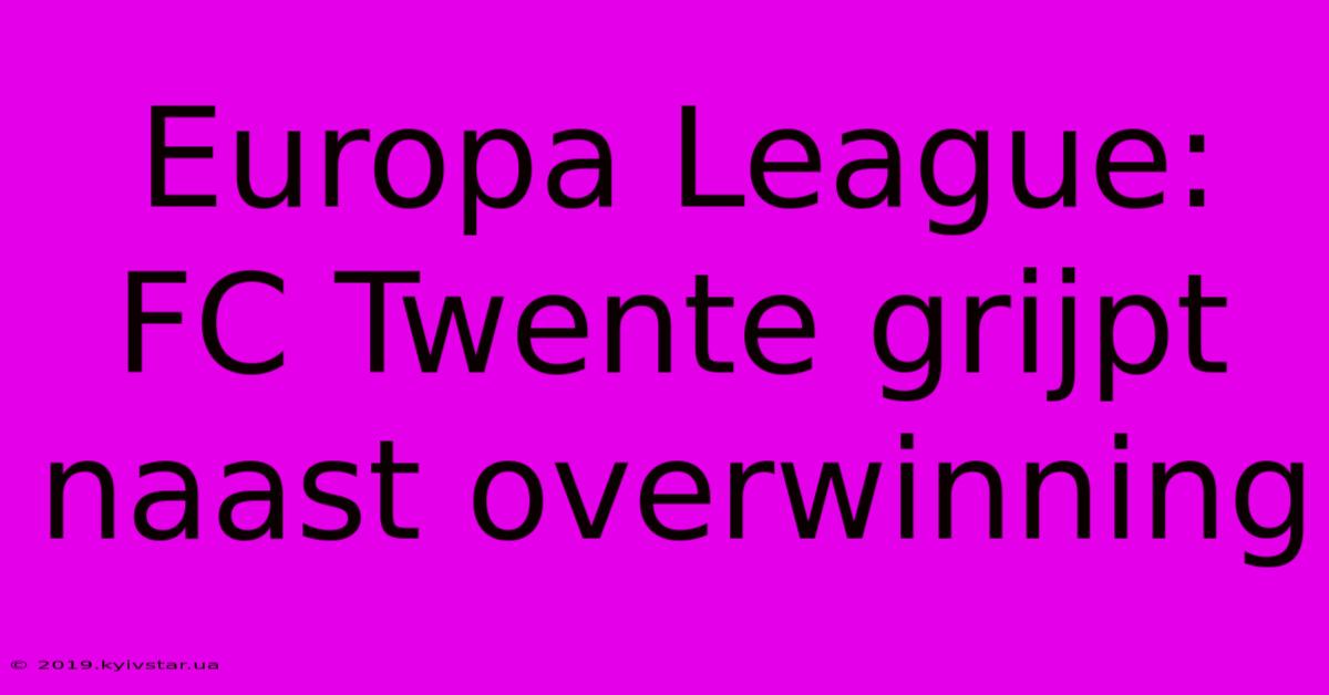 Europa League: FC Twente Grijpt Naast Overwinning