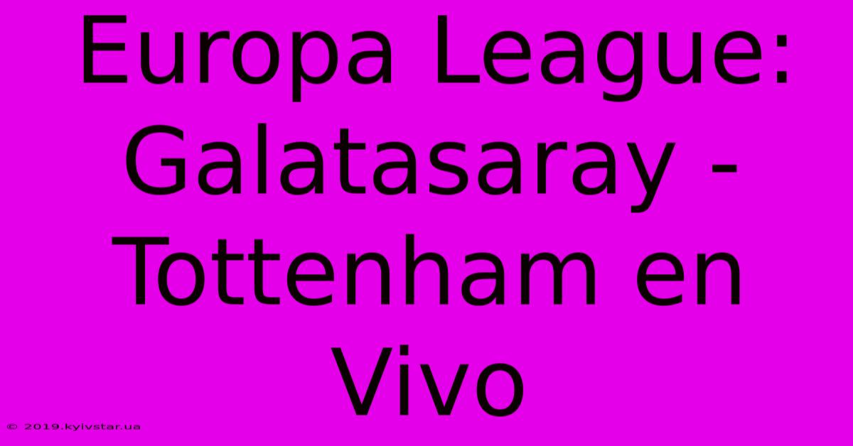 Europa League: Galatasaray - Tottenham En Vivo