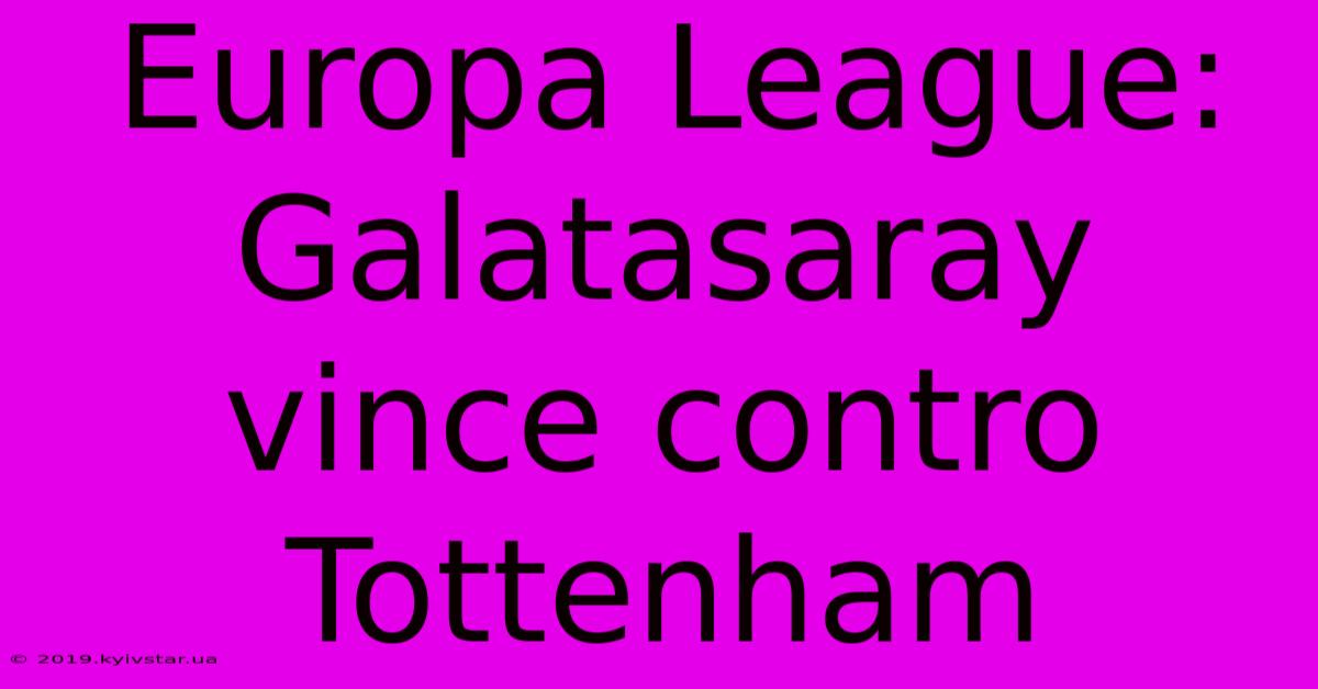 Europa League: Galatasaray Vince Contro Tottenham