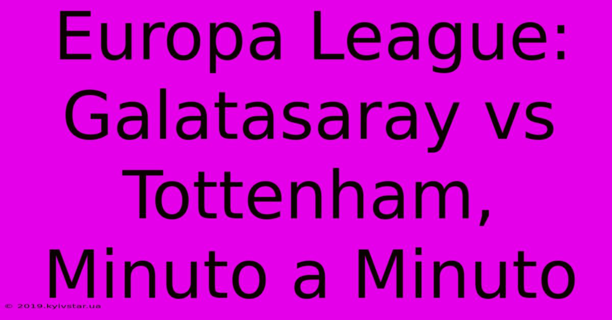 Europa League: Galatasaray Vs Tottenham, Minuto A Minuto