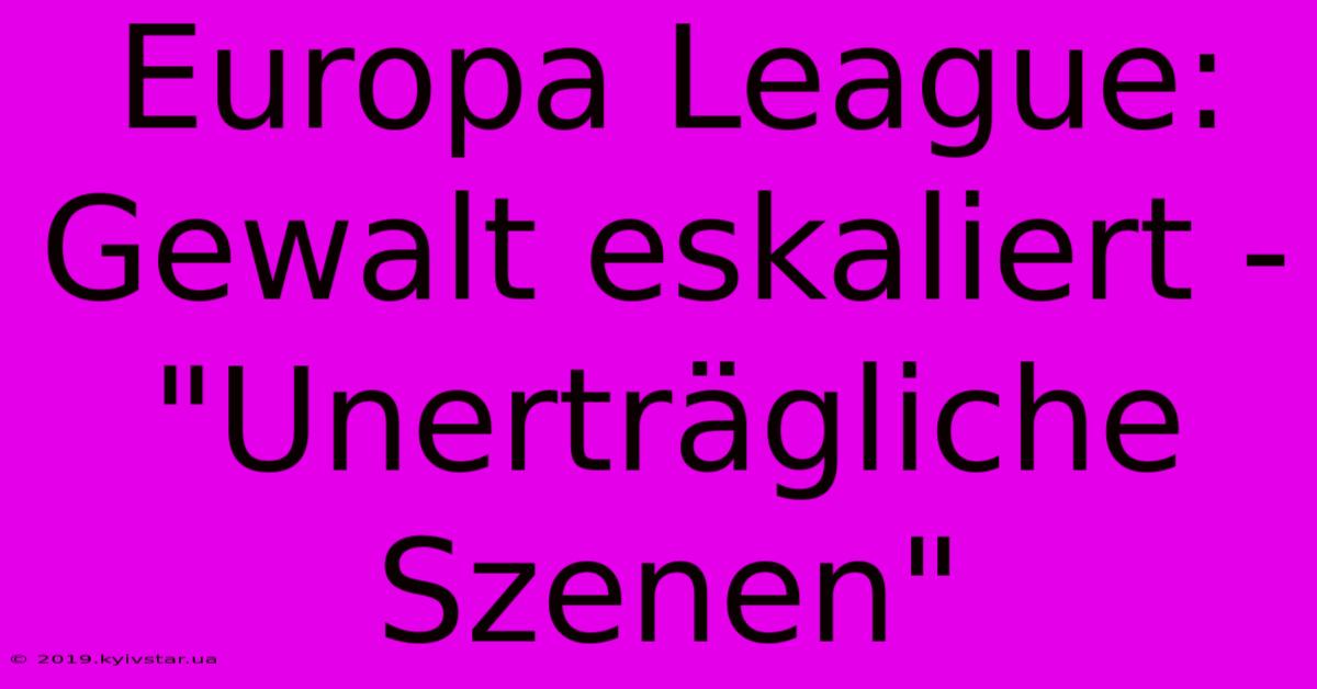 Europa League: Gewalt Eskaliert - 