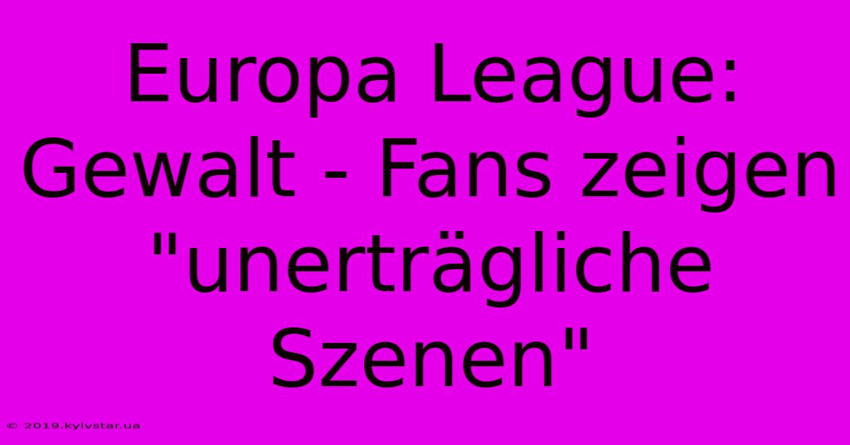 Europa League: Gewalt - Fans Zeigen 