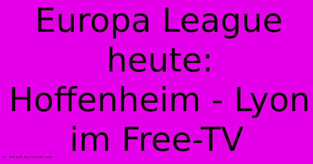 Europa League Heute: Hoffenheim - Lyon Im Free-TV