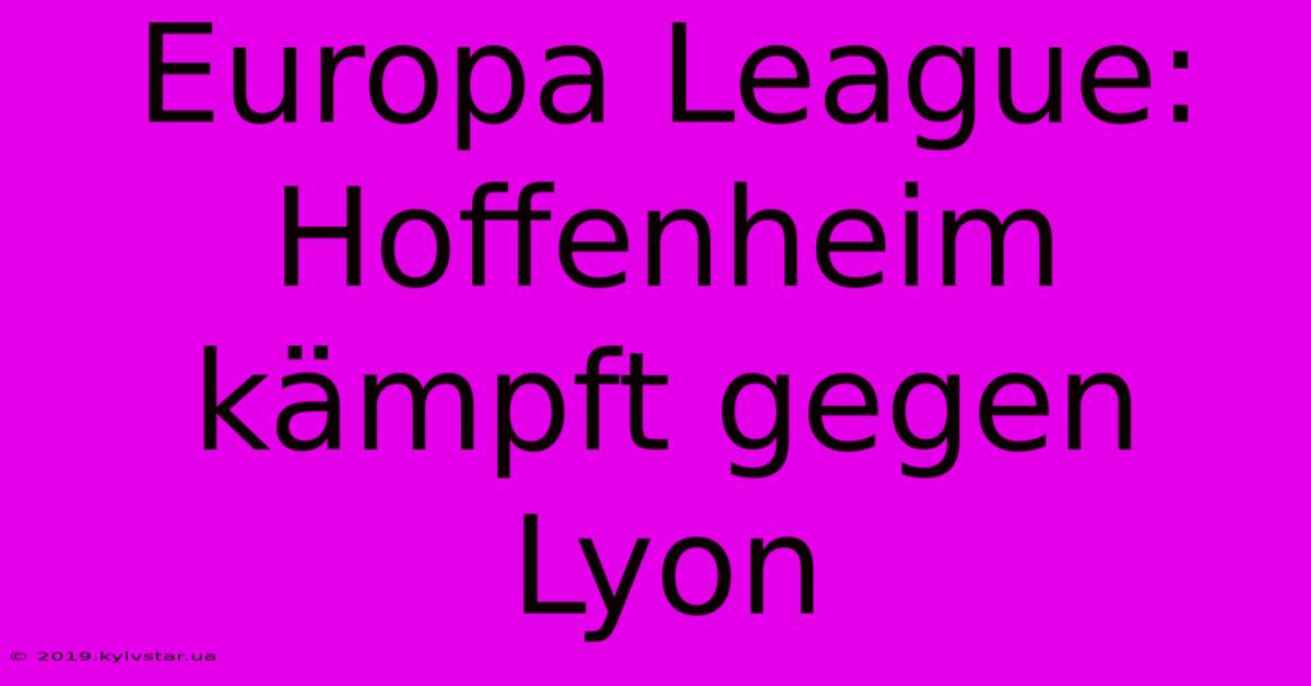 Europa League: Hoffenheim Kämpft Gegen Lyon