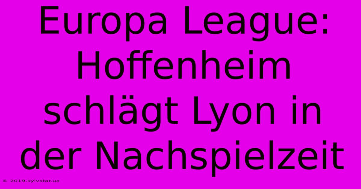 Europa League: Hoffenheim Schlägt Lyon In Der Nachspielzeit