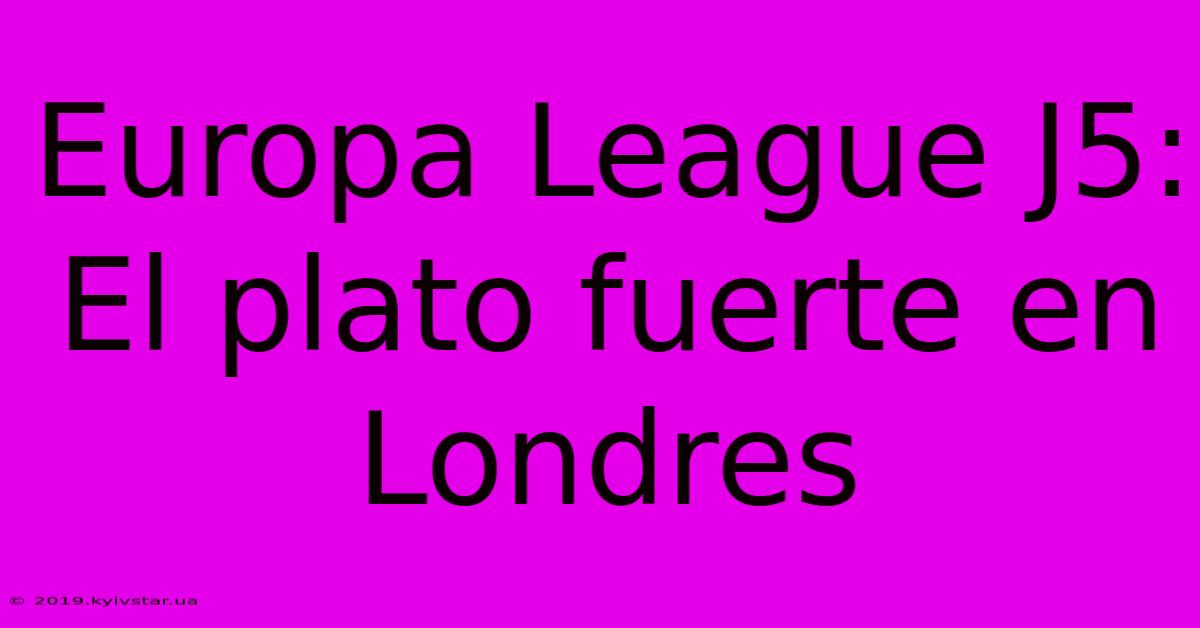 Europa League J5:  El Plato Fuerte En Londres