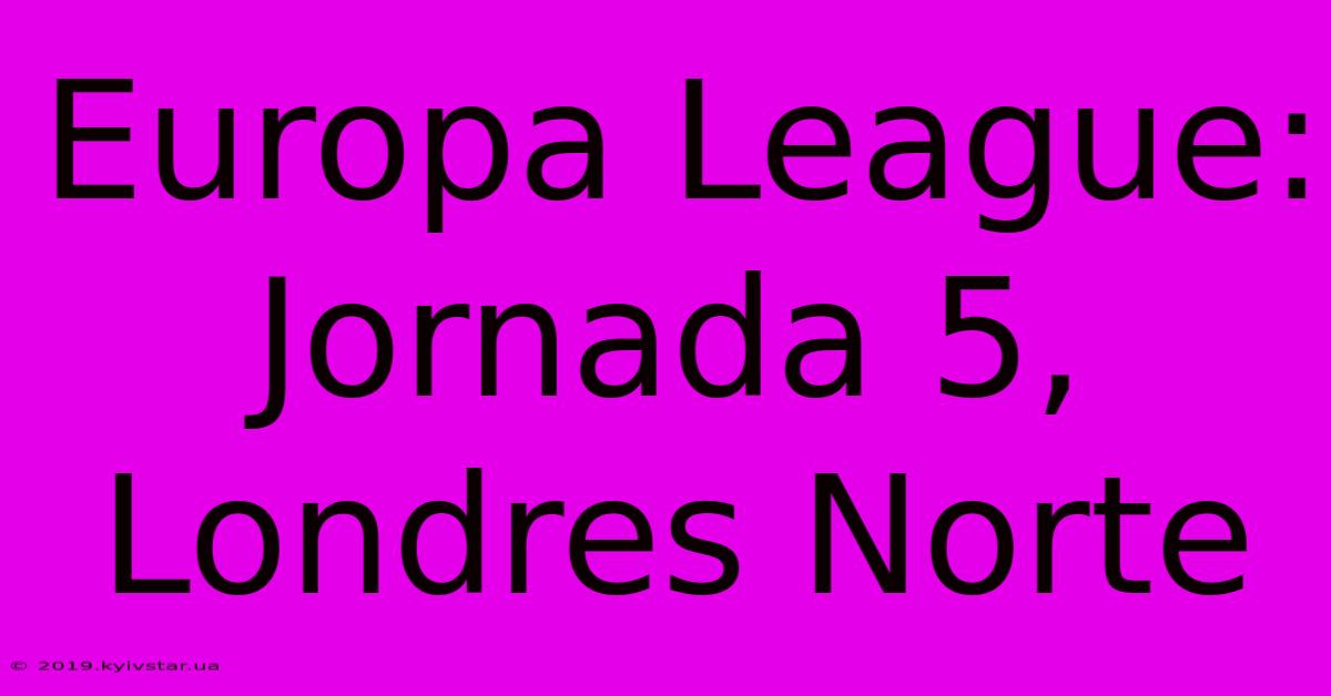 Europa League: Jornada 5, Londres Norte