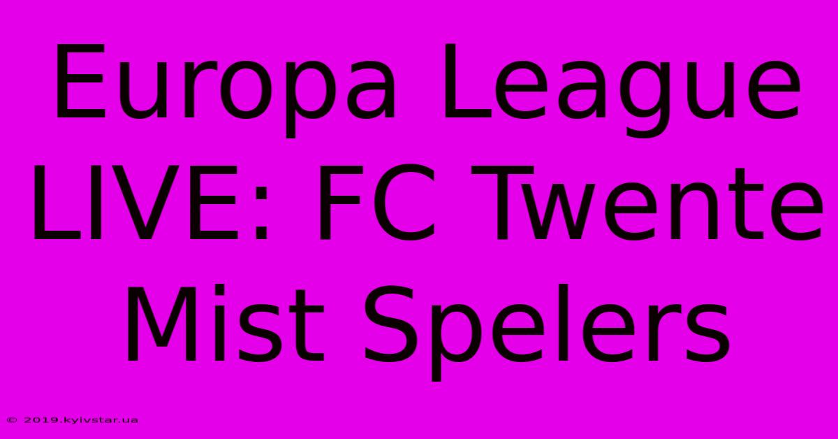 Europa League LIVE: FC Twente Mist Spelers