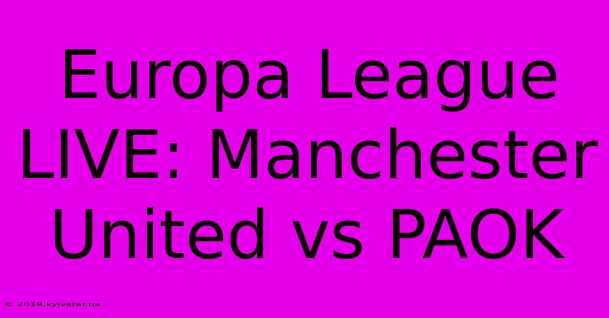 Europa League LIVE: Manchester United Vs PAOK