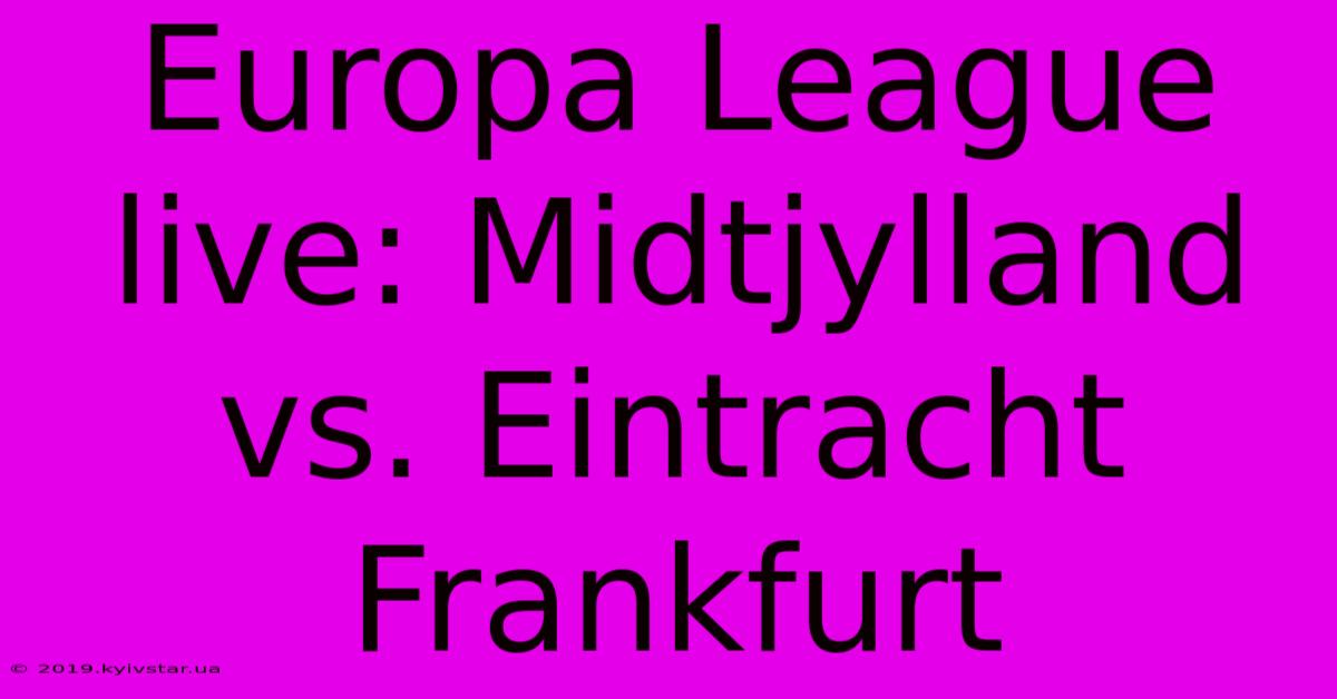 Europa League Live: Midtjylland Vs. Eintracht Frankfurt