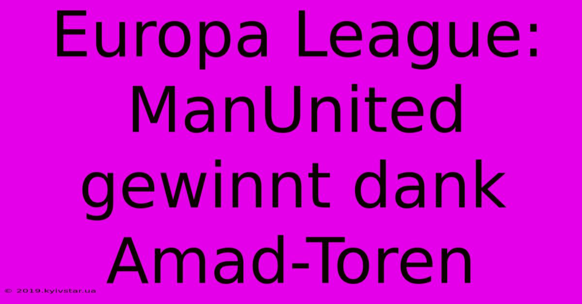 Europa League: ManUnited Gewinnt Dank Amad-Toren 