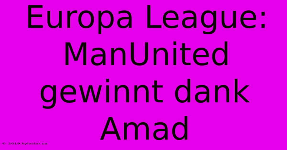 Europa League: ManUnited Gewinnt Dank Amad 