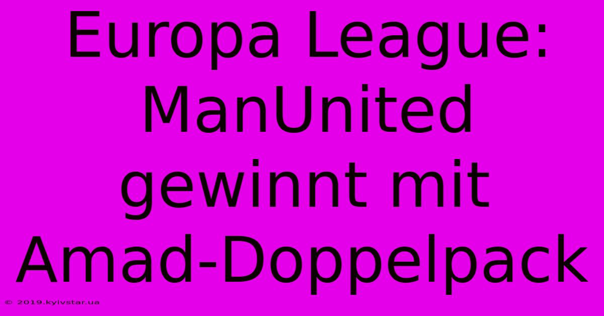 Europa League: ManUnited Gewinnt Mit Amad-Doppelpack