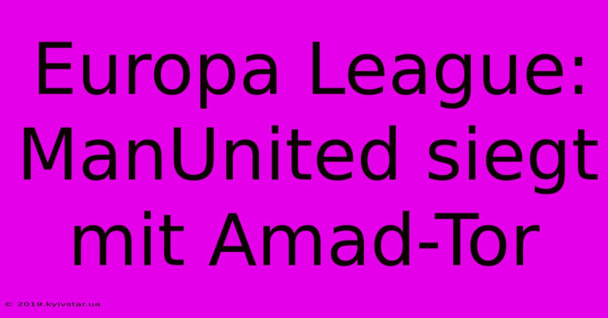 Europa League: ManUnited Siegt Mit Amad-Tor