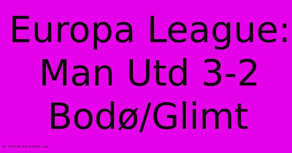 Europa League: Man Utd 3-2 Bodø/Glimt