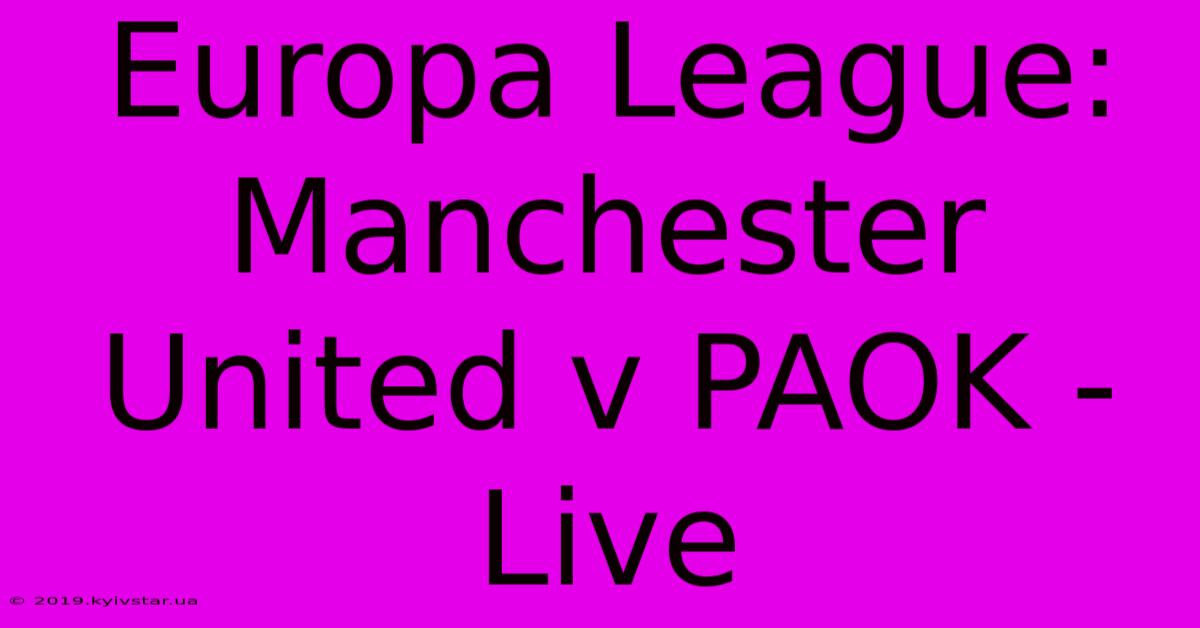 Europa League: Manchester United V PAOK - Live 