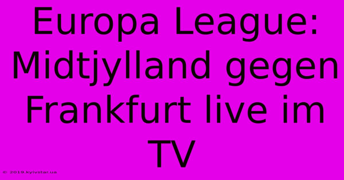 Europa League: Midtjylland Gegen Frankfurt Live Im TV