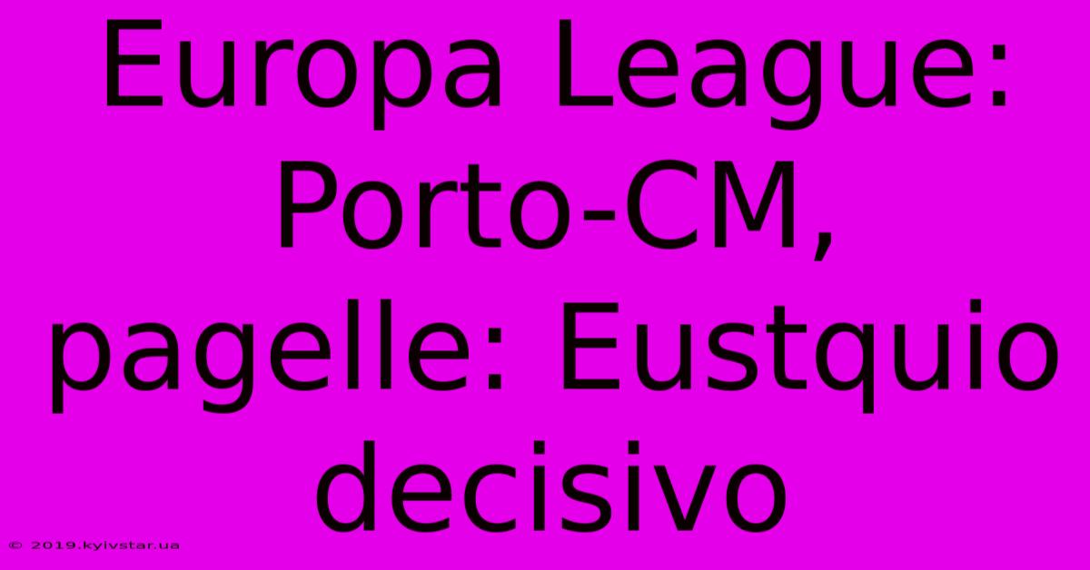 Europa League: Porto-CM, Pagelle: Eustquio Decisivo