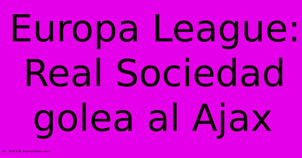 Europa League: Real Sociedad Golea Al Ajax 