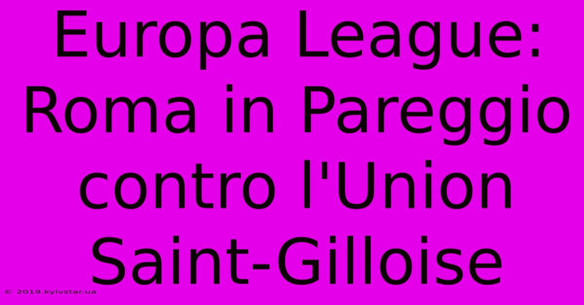 Europa League: Roma In Pareggio Contro L'Union Saint-Gilloise 