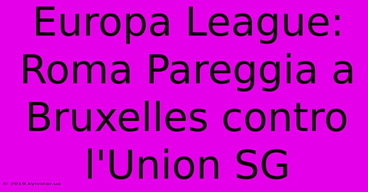 Europa League: Roma Pareggia A Bruxelles Contro L'Union SG