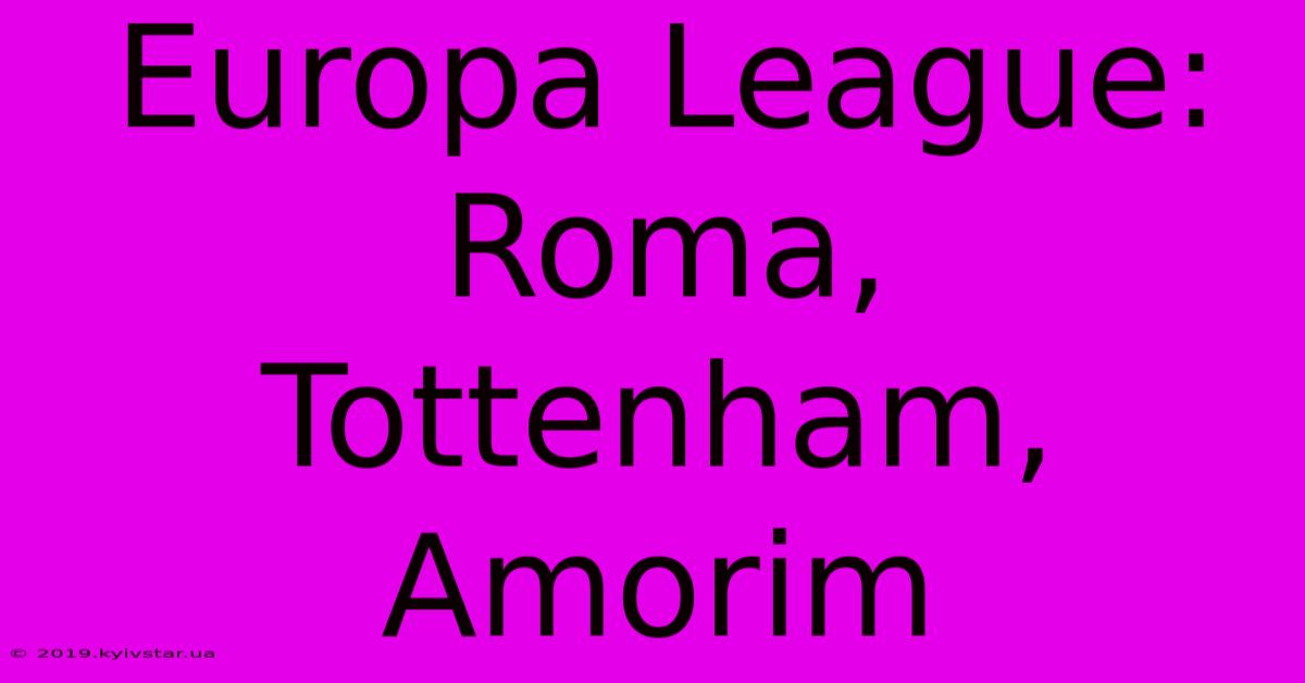 Europa League:  Roma, Tottenham, Amorim