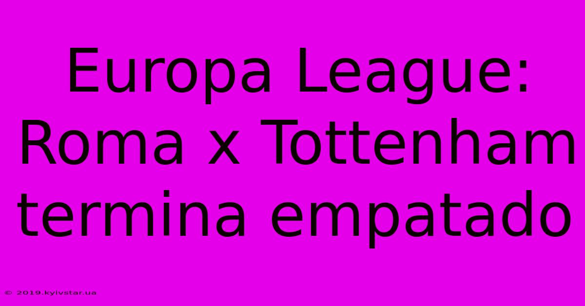 Europa League: Roma X Tottenham Termina Empatado