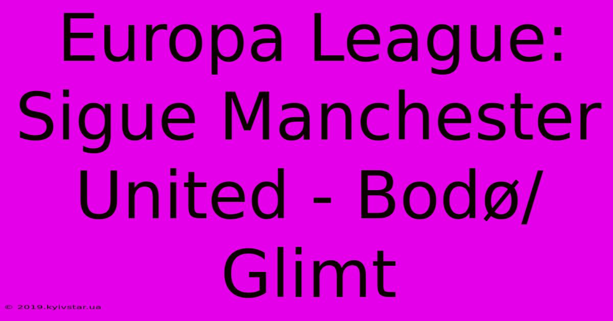 Europa League: Sigue Manchester United - Bodø/Glimt