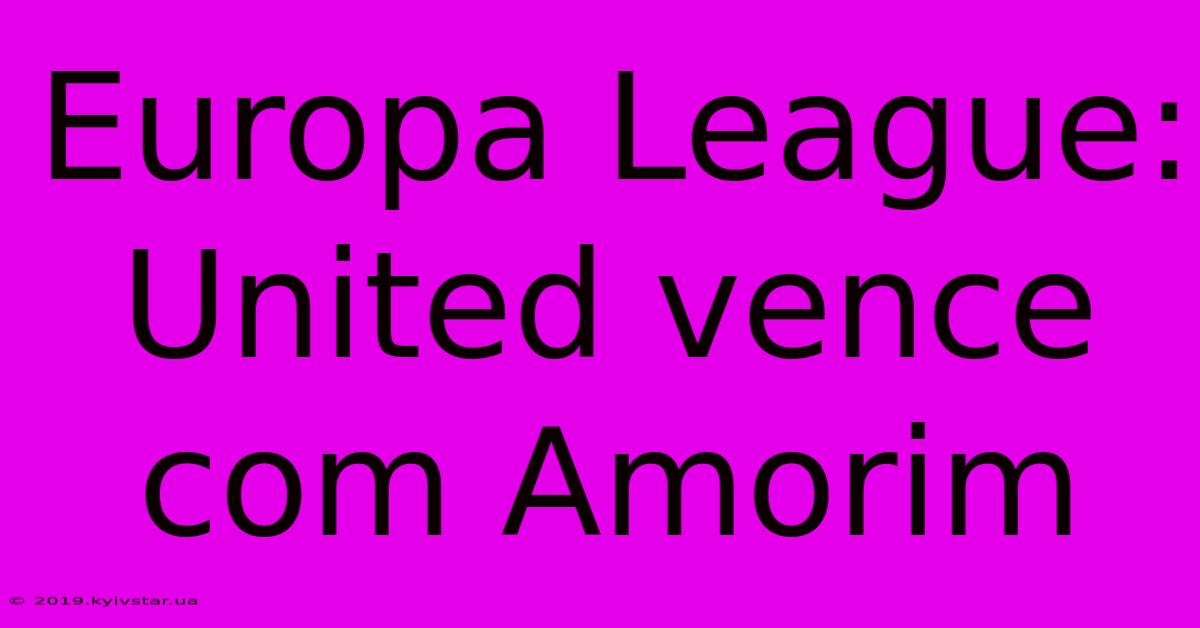 Europa League: United Vence Com Amorim