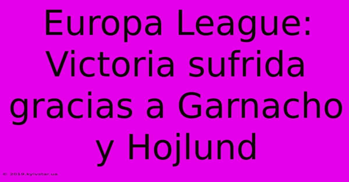 Europa League: Victoria Sufrida Gracias A Garnacho Y Hojlund